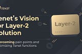 Tenet’s Vision for Layer-2 Solution：Overcoming pain points and Optimizing Tenet functions