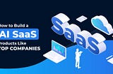 How to Build an AI SaaS Product Like Top Companies?