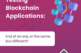 Blockchain Testing: We need new testing approaches! … Or not?