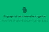 Fingerprint end-to-end encryption