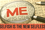 Selfish is the New Selfless
