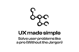 UX made simple: solve user problems like a pro (Without the Jargon)