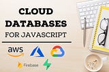 5 Cloud Databases with Native SDKs for JavaScript