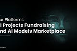 Our Platforms: AI Projects Fundraising and AI Models Marketplace