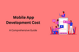 How Much Does A Mobile App Development Cost in 2022? A Comprehensive Guide