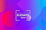 5 Really Good Reasons to Attend Elevate 2021