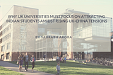 Why UK universities must focus on attracting Indian students amidst rising UK-China tensions