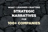 What I Learned Crafting Strategic Narratives for 100+ Companies