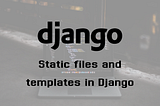 Static files and templates in Django