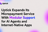 Uptick Expands Its Micropayment Service With Modular Support for AI Agents and Internet-Native Apps
