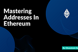 Mastering Addresses In Ethereum