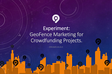 Experiment: GeoFence Marketing for Crowdfunding Projects