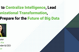 How to Centralize Intelligence, Lead Organizational Transformation, and Prepare for the Future of…