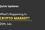 20th July, What’s Happening In Crypto? Quick Updates