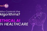 Ethical AI in Healthcare: Who Controls the Algorithms?