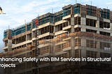 Enhancing Safety with BIM Services in Structural Projects