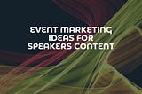 Event Marketing Ideas for Speakers Content