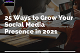 25 Ways to Grow Your Social Media Presence in 2021