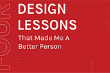4 Design Lessons That Made Me a Better Person