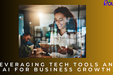 Leveraging tech tools and AI for business growth