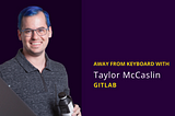 AFK with Taylor McCaslin, Sr. PM at GitLab, Activist