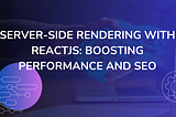 Server-Side Rendering with ReactJS: Boosting Performance and SEO.