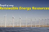 Benefits of using renewable energy resources