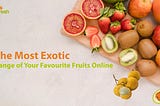 Now Enjoy The Most Exotic Range of Your Favourite Fruits Online