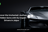 Discover the Uncharted: Journey to Hidden Gems with Our Expert Drivers in Jaipur