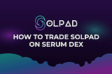 HOW TO TRADE $SOLPAD ON SERUM DEX