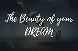 THE BEAUTY OF YOUR DREAM