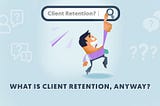 What is Client Retention, Anyway?