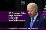 US President Biden plays high-risk poker with Israel’s Netanyahu