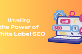 Power of White Label SEO