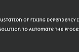 The Frustration of Fixing Dependency Issues: A Solution to Automate the Process