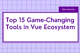 Top 15 Game-Changing Tools in Vue Ecosystem by Ejiro Asiuwhu