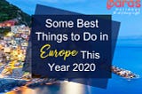 Some Best Things to Do in Europe This Year 2020