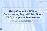 Using Conductor OSS for Orchestrating Digital Public Goods (DPG) Compliant Payment Hub