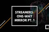Streamers: One-Way Mirror — Pt. 1