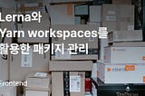 Lerna와 Yarn workspaces를 활용한 패키지 관리