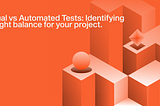 Manual vs Automated Tests: Identifying the right balance for your project