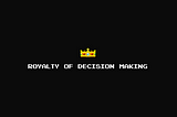 Royalty of Decision Making