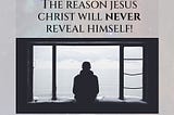 4 Reasons JESUS CHRIST will NEVER reveal himself!