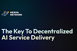 Meson Network: The Key to Decentralized AI Service Delivery