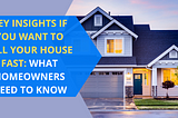 Key Insights If You Want To Sell Your House Fast