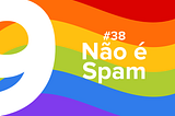 Não é Spam #38 | Sorvete, videogames e arco-íris