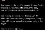 Image of a tweet by Kristin Chapman Willard, MLIS (@kristinspurs) reads “Just a note on the horrific story of Adriana Smith: the surgical teams had to remove the baby BECAUSE SHE WAS BEGINNING TO DECAY.  You fucking monsters. Her death BACK IN FEBRUARY was not enough for you ghouls, now you have a 29 ounce struggling, tortured baby in the NICU.”   Posted at 7:05 PM o 6/17/2025
