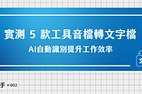 【工具實測】音檔轉文字檔的5款工具，AI自動辨識提升上字幕效率！