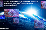 COVIDA20: A STRATEGY, PLATFORM & ROADMAP TO SURVIVE, LIVE, AND THRIVE DESPITE & BEYOND COVID19