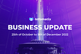 Infomatix Business Update: 25th of October to 9th of December 2022